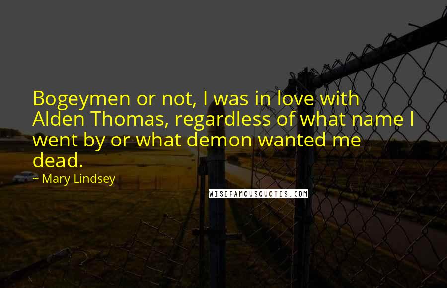Mary Lindsey Quotes: Bogeymen or not, I was in love with Alden Thomas, regardless of what name I went by or what demon wanted me dead.