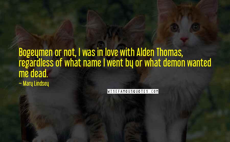 Mary Lindsey Quotes: Bogeymen or not, I was in love with Alden Thomas, regardless of what name I went by or what demon wanted me dead.