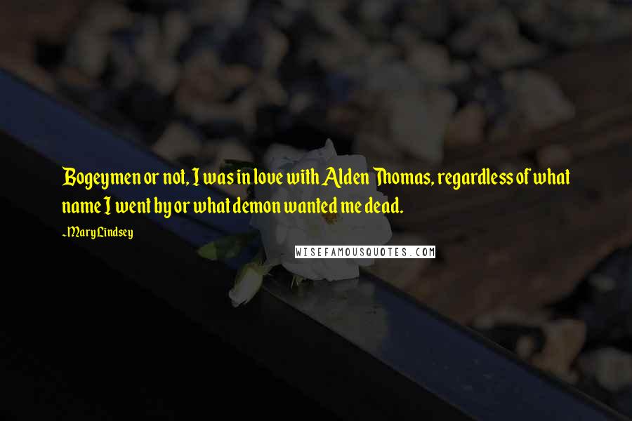 Mary Lindsey Quotes: Bogeymen or not, I was in love with Alden Thomas, regardless of what name I went by or what demon wanted me dead.