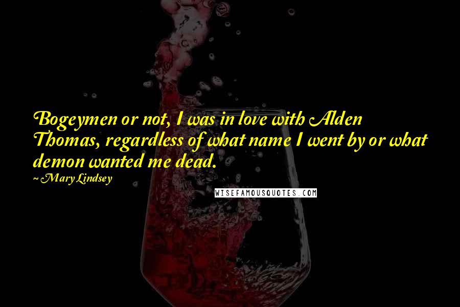 Mary Lindsey Quotes: Bogeymen or not, I was in love with Alden Thomas, regardless of what name I went by or what demon wanted me dead.