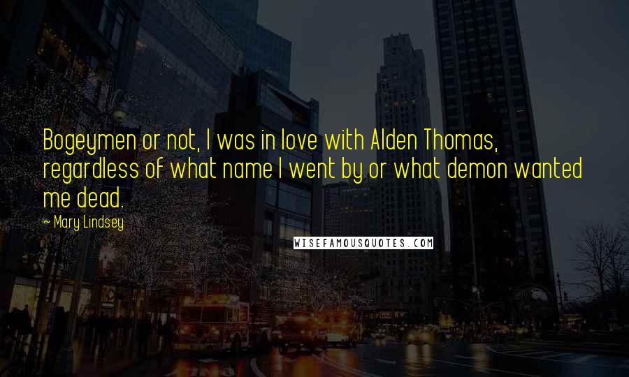 Mary Lindsey Quotes: Bogeymen or not, I was in love with Alden Thomas, regardless of what name I went by or what demon wanted me dead.