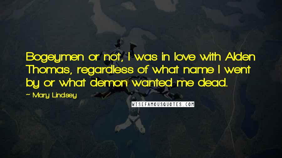 Mary Lindsey Quotes: Bogeymen or not, I was in love with Alden Thomas, regardless of what name I went by or what demon wanted me dead.