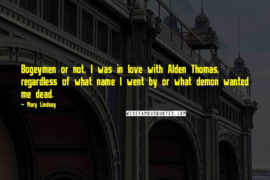 Mary Lindsey Quotes: Bogeymen or not, I was in love with Alden Thomas, regardless of what name I went by or what demon wanted me dead.