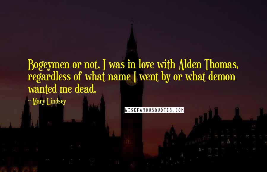 Mary Lindsey Quotes: Bogeymen or not, I was in love with Alden Thomas, regardless of what name I went by or what demon wanted me dead.
