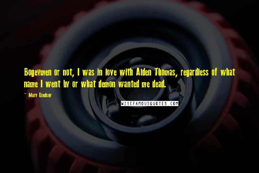 Mary Lindsey Quotes: Bogeymen or not, I was in love with Alden Thomas, regardless of what name I went by or what demon wanted me dead.