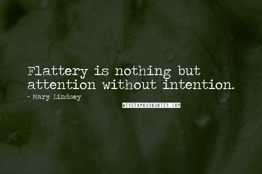 Mary Lindsey Quotes: Flattery is nothing but attention without intention.