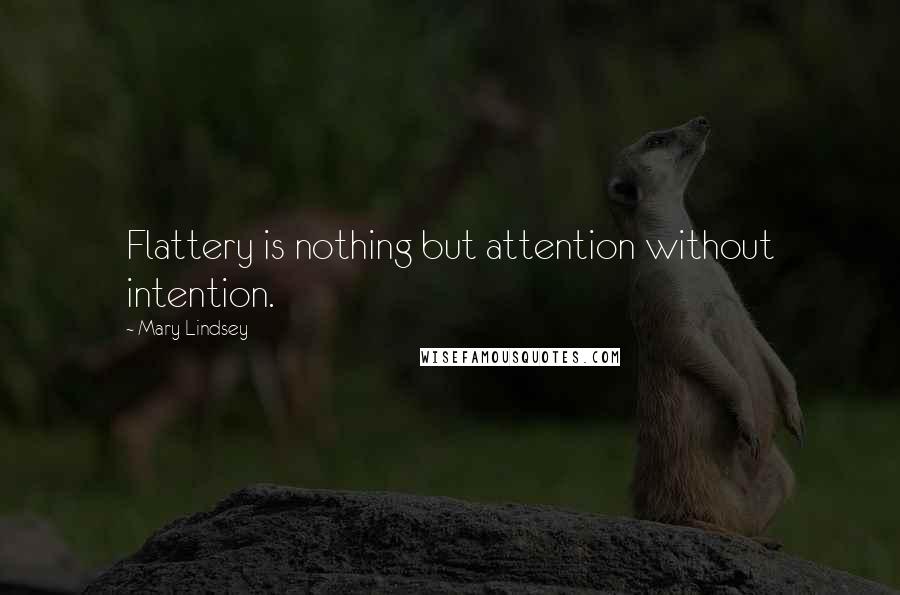 Mary Lindsey Quotes: Flattery is nothing but attention without intention.