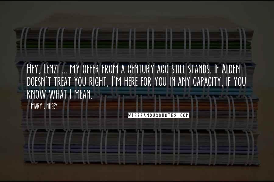 Mary Lindsey Quotes: Hey, Lenzi ... my offer from a century ago still stands. If Alden doesn't treat you right, I'm here for you in any capacity, if you know what I mean.