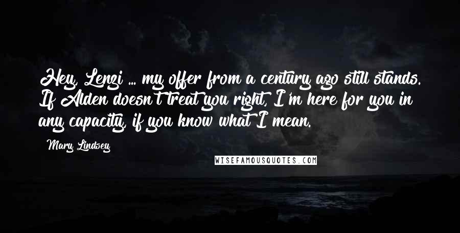 Mary Lindsey Quotes: Hey, Lenzi ... my offer from a century ago still stands. If Alden doesn't treat you right, I'm here for you in any capacity, if you know what I mean.