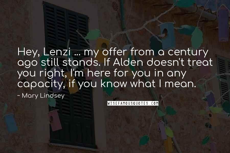 Mary Lindsey Quotes: Hey, Lenzi ... my offer from a century ago still stands. If Alden doesn't treat you right, I'm here for you in any capacity, if you know what I mean.