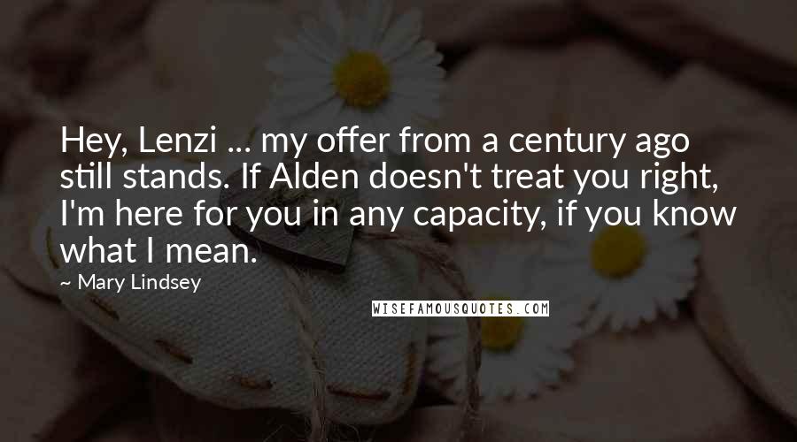 Mary Lindsey Quotes: Hey, Lenzi ... my offer from a century ago still stands. If Alden doesn't treat you right, I'm here for you in any capacity, if you know what I mean.