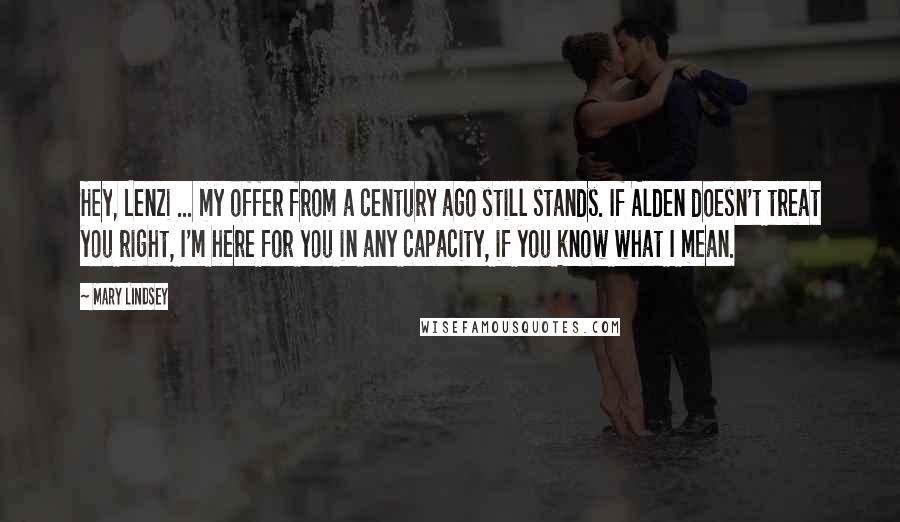 Mary Lindsey Quotes: Hey, Lenzi ... my offer from a century ago still stands. If Alden doesn't treat you right, I'm here for you in any capacity, if you know what I mean.