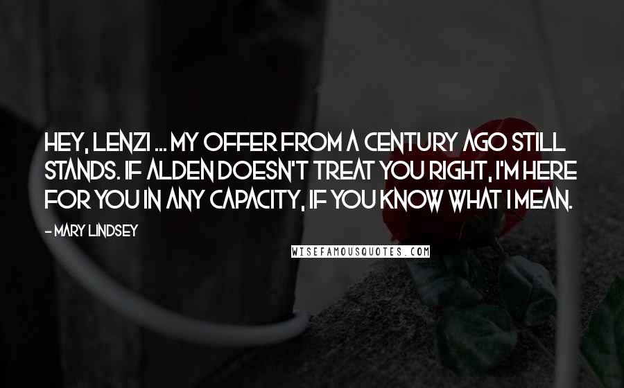 Mary Lindsey Quotes: Hey, Lenzi ... my offer from a century ago still stands. If Alden doesn't treat you right, I'm here for you in any capacity, if you know what I mean.