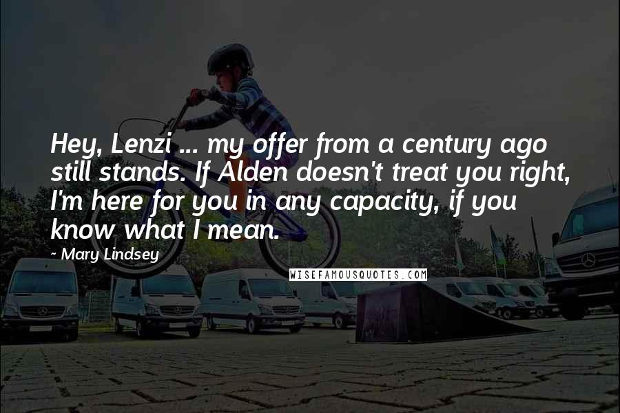 Mary Lindsey Quotes: Hey, Lenzi ... my offer from a century ago still stands. If Alden doesn't treat you right, I'm here for you in any capacity, if you know what I mean.