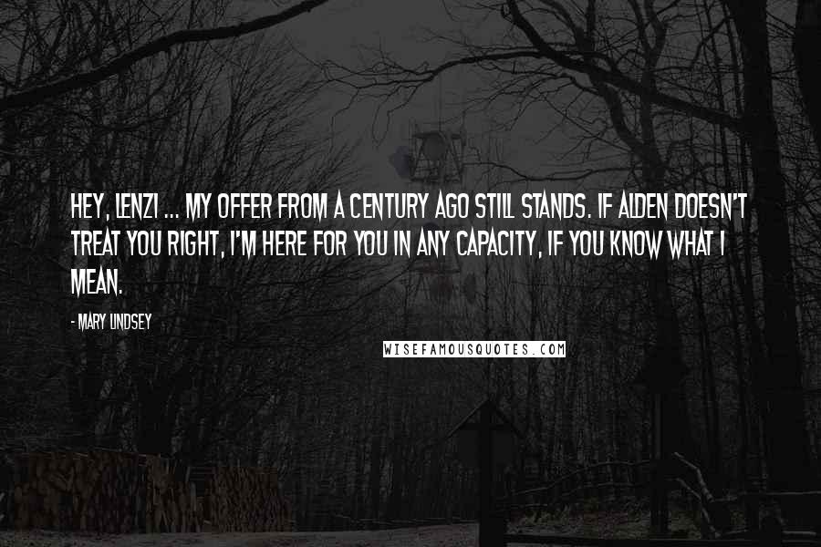 Mary Lindsey Quotes: Hey, Lenzi ... my offer from a century ago still stands. If Alden doesn't treat you right, I'm here for you in any capacity, if you know what I mean.