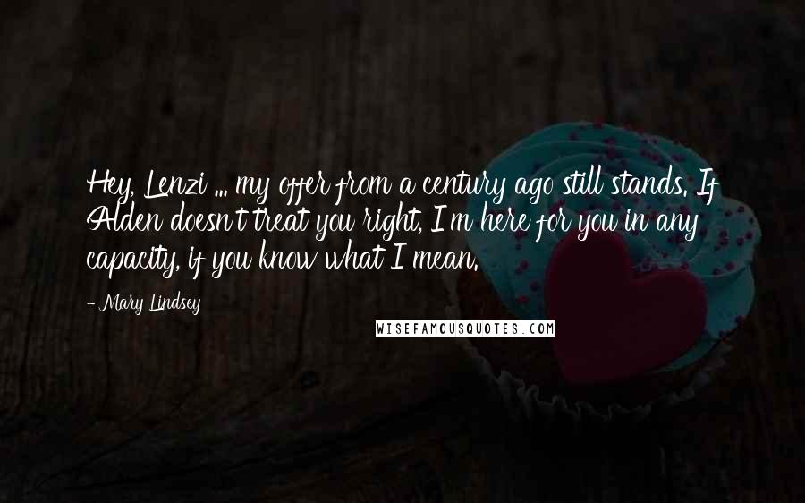 Mary Lindsey Quotes: Hey, Lenzi ... my offer from a century ago still stands. If Alden doesn't treat you right, I'm here for you in any capacity, if you know what I mean.