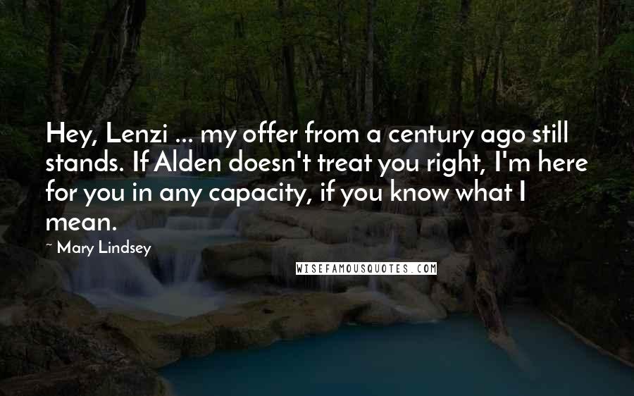 Mary Lindsey Quotes: Hey, Lenzi ... my offer from a century ago still stands. If Alden doesn't treat you right, I'm here for you in any capacity, if you know what I mean.