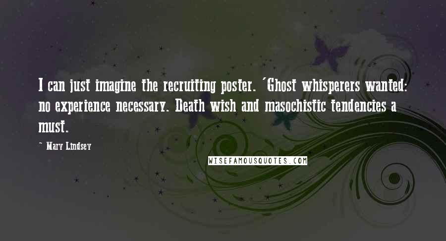 Mary Lindsey Quotes: I can just imagine the recruiting poster. 'Ghost whisperers wanted: no experience necessary. Death wish and masochistic tendencies a must.