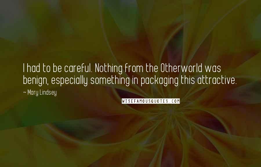 Mary Lindsey Quotes: I had to be careful. Nothing from the Otherworld was benign, especially something in packaging this attractive.