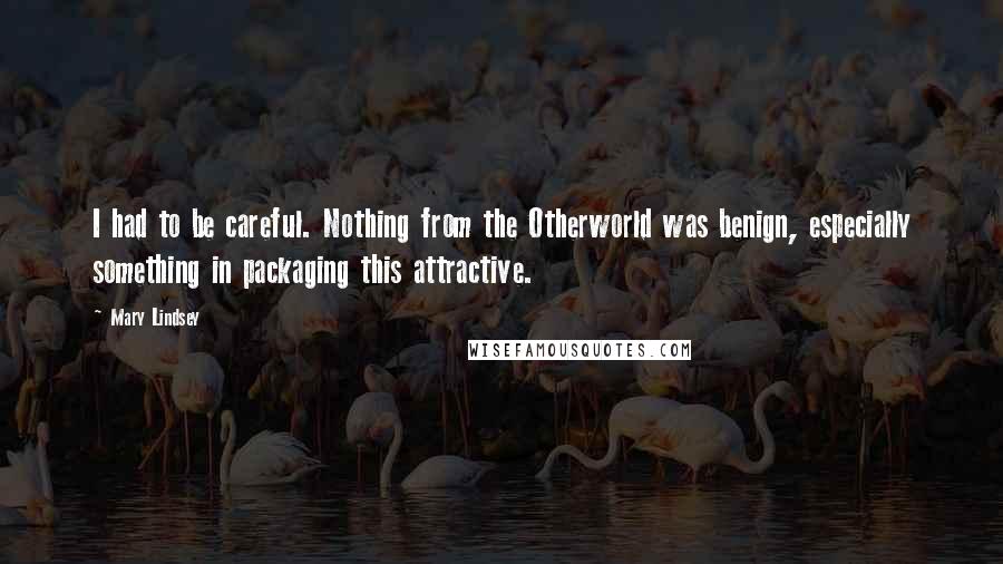 Mary Lindsey Quotes: I had to be careful. Nothing from the Otherworld was benign, especially something in packaging this attractive.