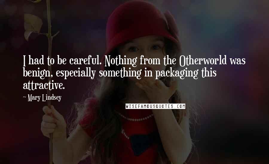 Mary Lindsey Quotes: I had to be careful. Nothing from the Otherworld was benign, especially something in packaging this attractive.