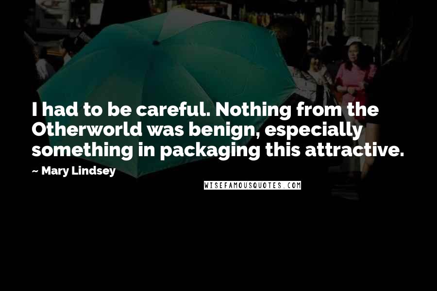 Mary Lindsey Quotes: I had to be careful. Nothing from the Otherworld was benign, especially something in packaging this attractive.