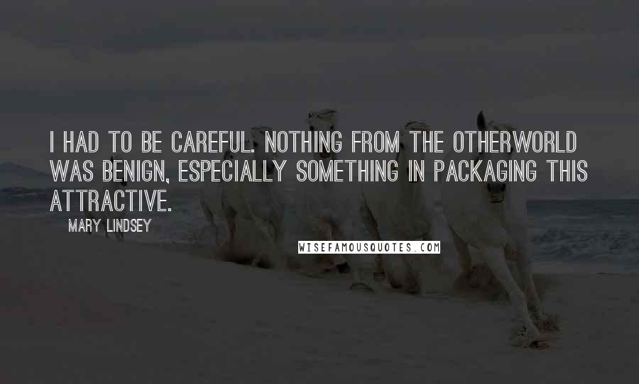Mary Lindsey Quotes: I had to be careful. Nothing from the Otherworld was benign, especially something in packaging this attractive.