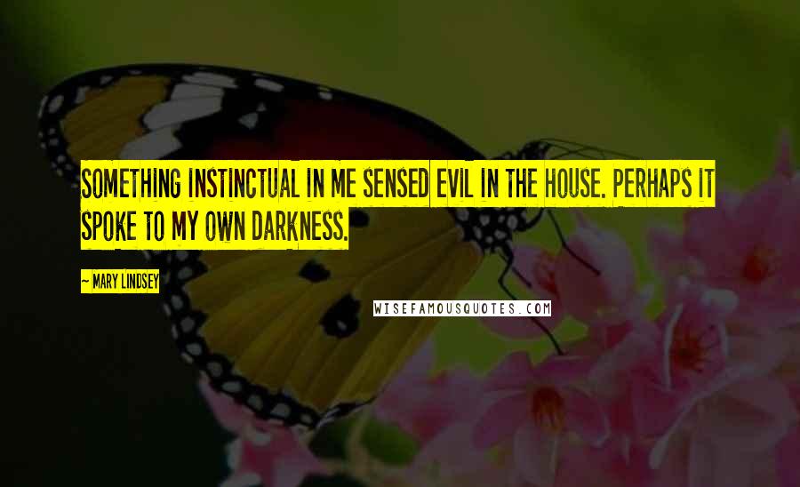 Mary Lindsey Quotes: Something instinctual in me sensed evil in the house. Perhaps it spoke to my own darkness.