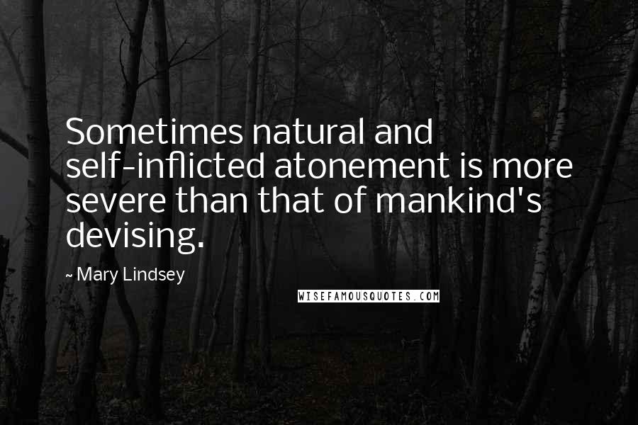 Mary Lindsey Quotes: Sometimes natural and self-inflicted atonement is more severe than that of mankind's devising.