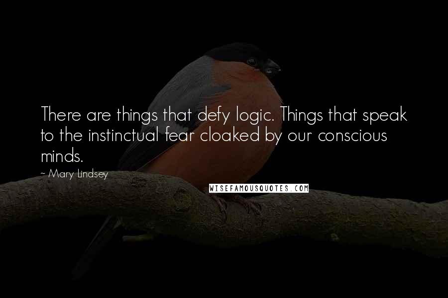 Mary Lindsey Quotes: There are things that defy logic. Things that speak to the instinctual fear cloaked by our conscious minds.