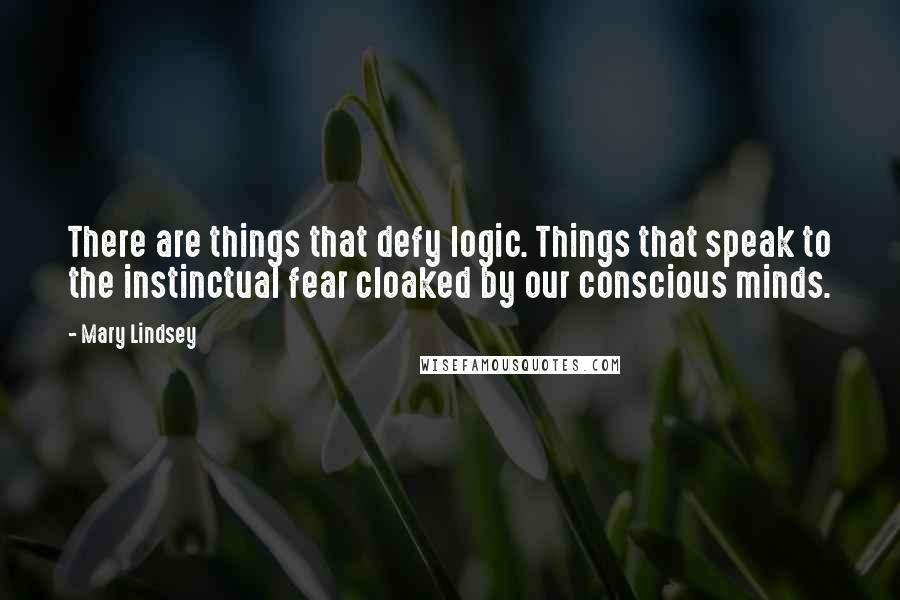 Mary Lindsey Quotes: There are things that defy logic. Things that speak to the instinctual fear cloaked by our conscious minds.