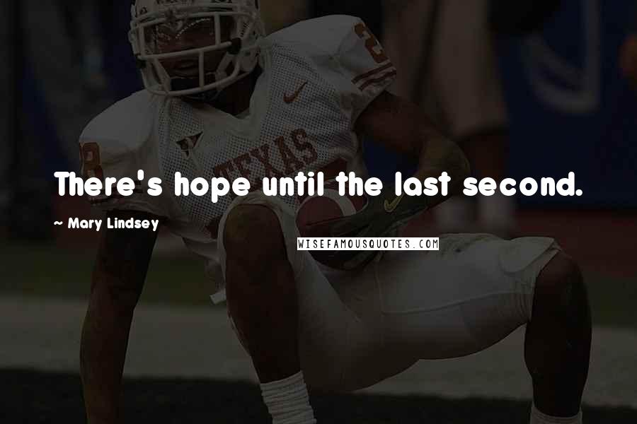 Mary Lindsey Quotes: There's hope until the last second.