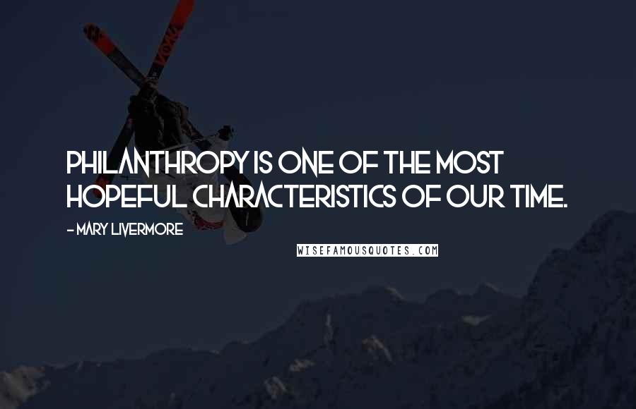 Mary Livermore Quotes: Philanthropy is one of the most hopeful characteristics of our time.