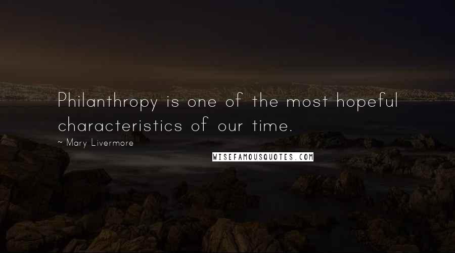 Mary Livermore Quotes: Philanthropy is one of the most hopeful characteristics of our time.