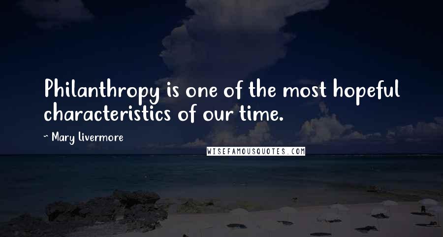 Mary Livermore Quotes: Philanthropy is one of the most hopeful characteristics of our time.