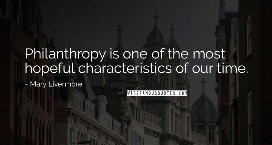 Mary Livermore Quotes: Philanthropy is one of the most hopeful characteristics of our time.