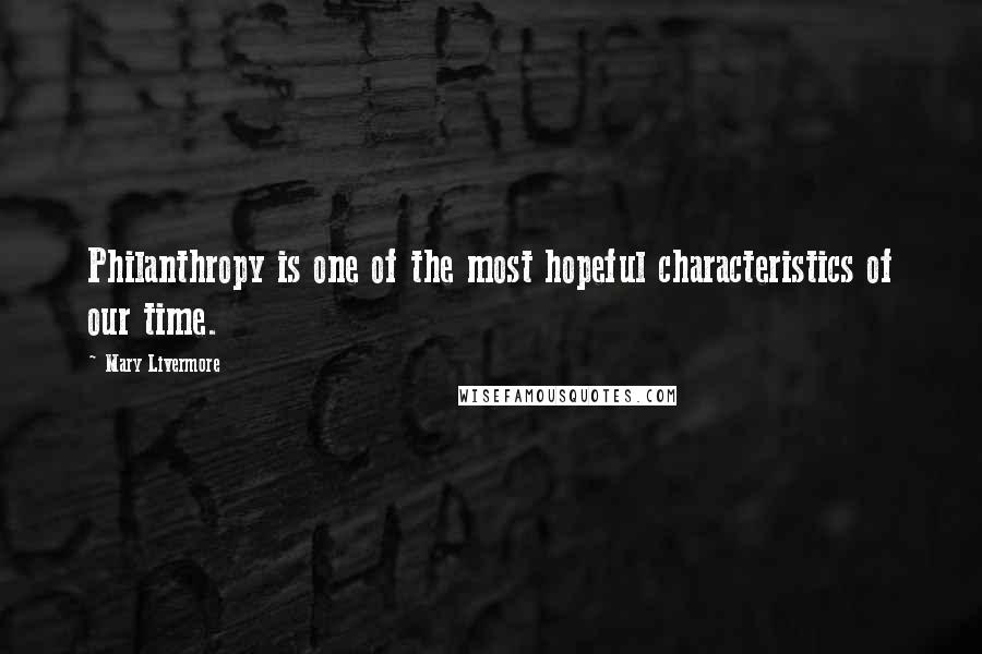 Mary Livermore Quotes: Philanthropy is one of the most hopeful characteristics of our time.