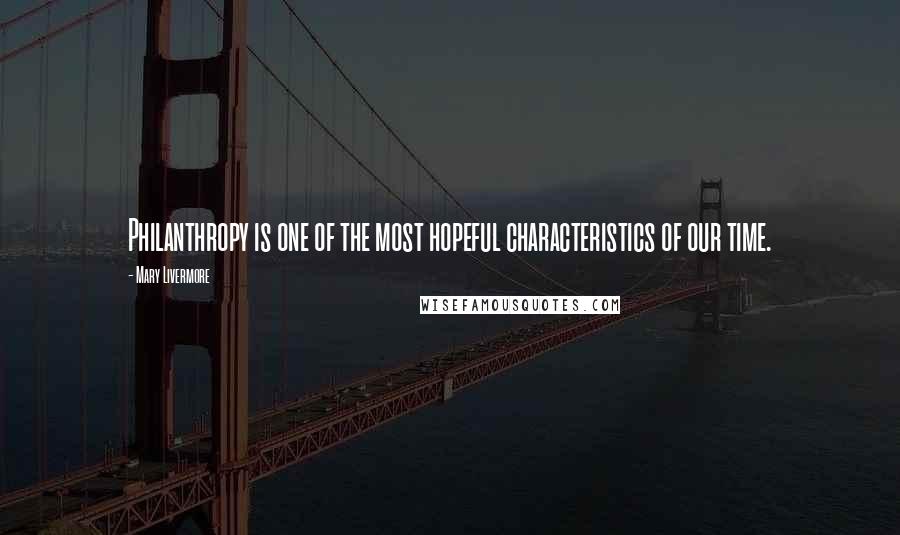 Mary Livermore Quotes: Philanthropy is one of the most hopeful characteristics of our time.