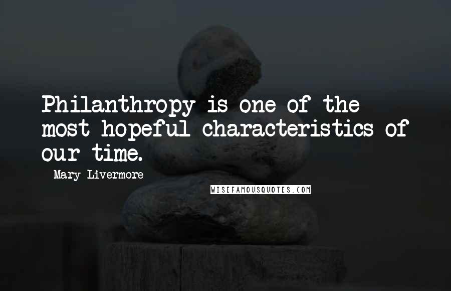Mary Livermore Quotes: Philanthropy is one of the most hopeful characteristics of our time.