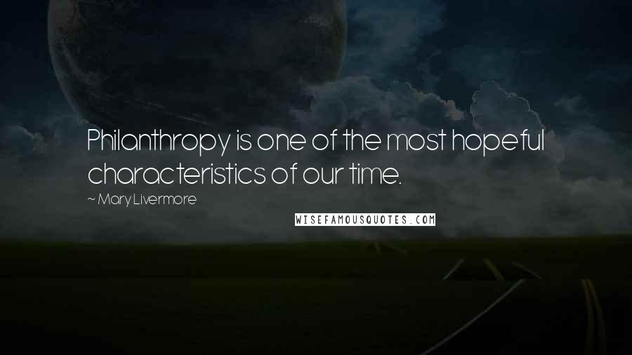 Mary Livermore Quotes: Philanthropy is one of the most hopeful characteristics of our time.