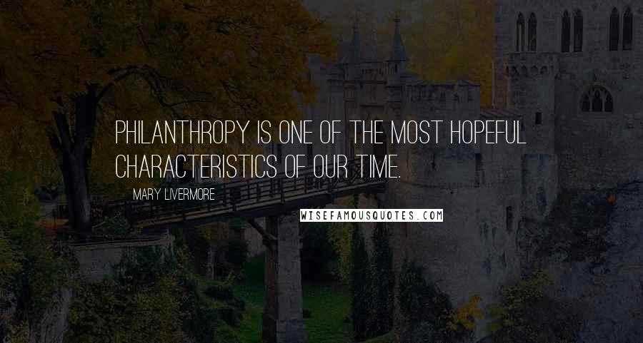 Mary Livermore Quotes: Philanthropy is one of the most hopeful characteristics of our time.