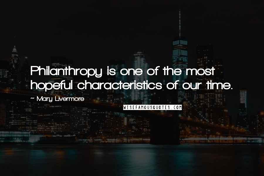 Mary Livermore Quotes: Philanthropy is one of the most hopeful characteristics of our time.