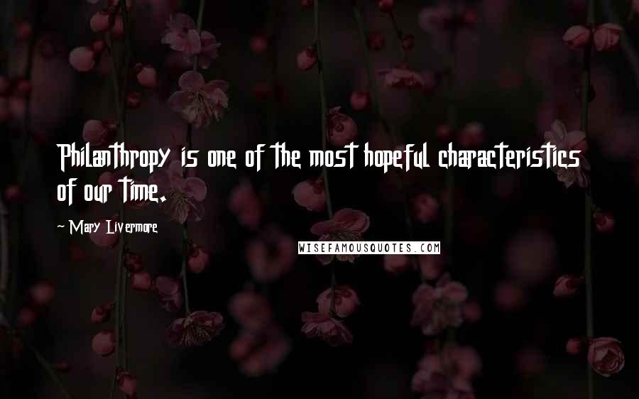 Mary Livermore Quotes: Philanthropy is one of the most hopeful characteristics of our time.