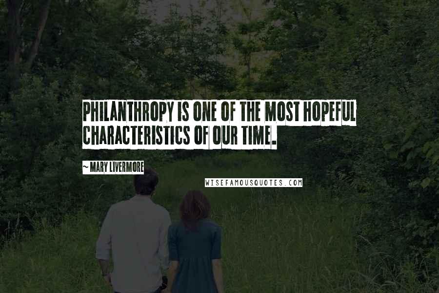 Mary Livermore Quotes: Philanthropy is one of the most hopeful characteristics of our time.
