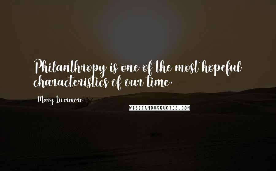 Mary Livermore Quotes: Philanthropy is one of the most hopeful characteristics of our time.