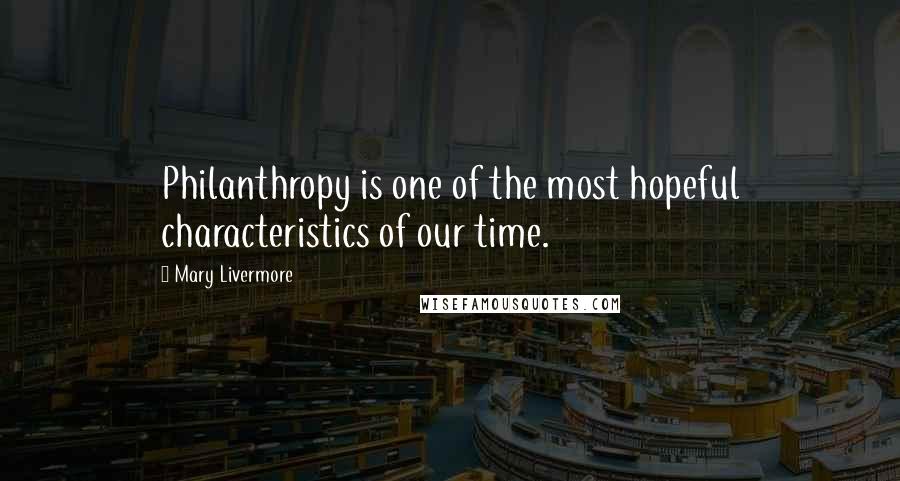 Mary Livermore Quotes: Philanthropy is one of the most hopeful characteristics of our time.