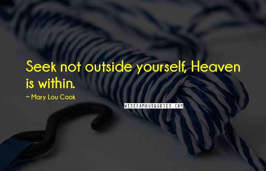 Mary Lou Cook Quotes: Seek not outside yourself, Heaven is within.