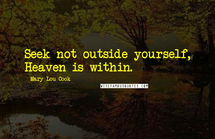 Mary Lou Cook Quotes: Seek not outside yourself, Heaven is within.