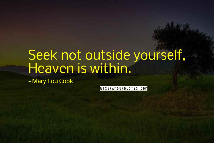 Mary Lou Cook Quotes: Seek not outside yourself, Heaven is within.