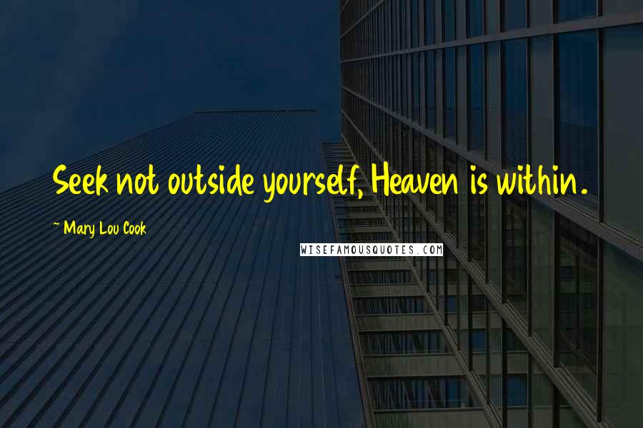 Mary Lou Cook Quotes: Seek not outside yourself, Heaven is within.
